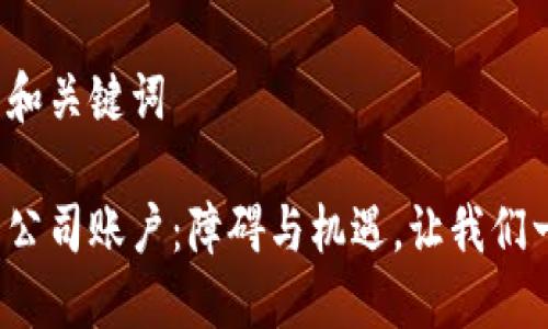 中文版的和关键词

加密货币公司账户：障碍与机遇，让我们一起突破！