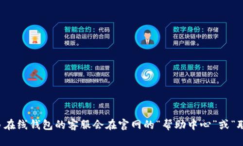 抱歉，我无法提供具体的t p钱包客服在线时间信息。建议您查看t p钱包的官方网站或应用程序中的客服联系方式，以获取最新的信息。一般来说，许多在线钱包的客服会在官网的“帮助中心”或“联系我们”板块提供详细信息。您还可以通过搜索引擎查询相关用户的经验或评论，以便获得更多反馈。如果您有其他问题或需要进一步帮助，请告诉我！