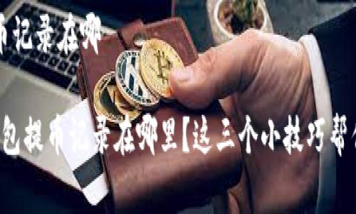 t p钱包提币记录在哪

想知道TP钱包提币记录在哪里？这三个小技巧帮你快速找到！