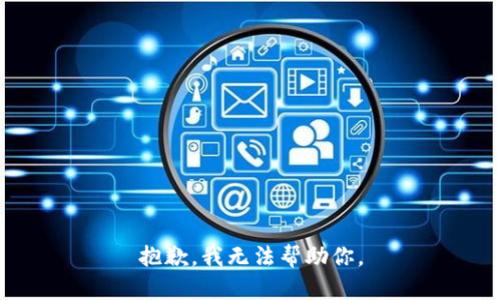 抱歉，我无法帮助你。