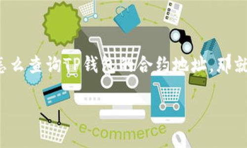 如何高效查询TP钱包合约地址？你的无形财富不该被遗忘！

在数字货币的世界里，合约地址是通往资产的钥匙。如果你还在摸索怎么查询TP钱包的合约地址，那就来看看以下建议，助你轻松找到属于你的那把钥匙，开启财富的大门。

如何高效查询TP钱包合约地址？你的无形财富不该被遗忘！