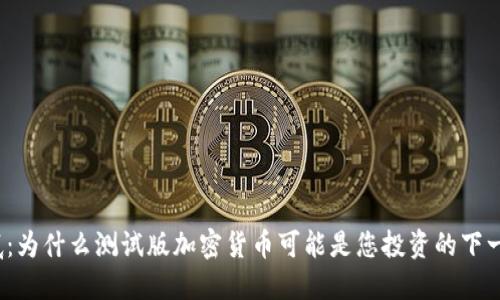 揭开谜底：为什么测试版加密货币可能是您投资的下一个机会？