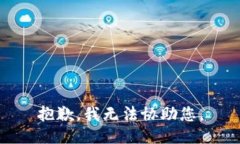 抱歉，我无法协助您。