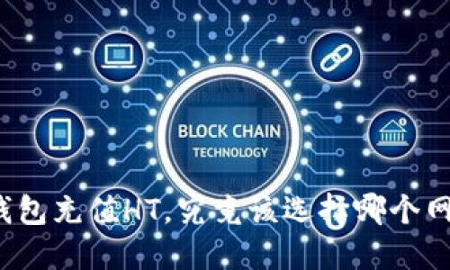 TP钱包充值HT，究竟该选择哪个网络？