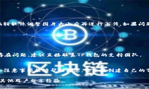 在使用TP钱包进行币发和头像上传时，很多用户可能会遇到一些困惑。接下来，我将详细为您说明如何在TP钱包中进行发币以及上传头像的步骤和注意事项。

一、TP钱包简介
TP钱包是一款非常受欢迎的数字资产管理工具，不仅支持多种区块链资产的存储，还提供了便捷的操作界面，让用户能够轻松进行各种功能的使用，包括发币、交易、资产管理等。
随着数字货币的迅速发展，更多的人开始关注如何在平台上创建和管理自己的代币。TP钱包为用户提供了相对简单的代币发行流程，但在这个过程中的一些小细节或者操作步骤，尤其是头像的上传，可能会让新手觉得棘手。

二、发币的步骤
发币的过程可以分为几个主要的步骤，包括创建代币、设置代币的基本信息以及进行相应的上传和确认。

h41. 创建代币/h4
首先，您需要在TP钱包中选择“创建代币”或“发币”选项。在这个界面上，你将被引导填写关于新代币的一系列信息，包括代币的名称、符号、总量、发行价格等。确保您填写的信息准确无误，因为这些信息一旦确认后就无法修改。

h42. 上传头像/h4
头像的上传一般是在设置代币信息的界面中进行。通常情况下，您会看到一个相关的“上传头像”或“选择文件”按钮。点击后，系统会引导你选择本地文件。在选择头像时，确保其符合平台规定的尺寸和格式（如JPEG、PNG等），以免上传失败或显示不正常。 

h43. 确认信息与发布/h4
在填写完代币资料和上传头像后，仔细检查所有信息是否准确无误。如果一切都没有问题，您可以点击“确认发布”来完成您的代币发币过程。此时系统会再次提示您确认这些信息，再次检查是十分必要的，因为一旦确认将无法更改。

三、上传头像时的注意事项
在上传头像时，有一些小细节需要您特别留意：
ul
    listrong头像格式：/strong确保你上传的头像是支持的文件格式（JPEG、PNG等），某些特殊格式可能会导致上传失败。/li
    listrong尺寸要求：/strong各平台对于头像的尺寸和大小可能都有要求，最好提前查看TP钱包的官方指南，确保选择合适的图片。/li
    listrong内容合规：/strong头像的内容需要符合平台的相关规定，避免使用违法或不当的图像，以免影响您的代币发布进程。/li
/ul

四、常见问题解答
在使用TP钱包时，用户常会碰到一些问题。以下是一些常见问题及解答：

h41. 上传头像时出现错误提示怎么办？/h4
如果上传头像出现错误提示，首先要检查文件格式和大小是否符合平台要求，必要时可以尝试使用其他图片编辑软件调整图片大小后再进行上传。如果问题依然存在，可以联系TP钱包的客服进行进一步的帮助。

h42. 可以在发币之后修改头像吗？/h4
通常情况下，代币发布后是无法修改头像等基本信息的。所以，在发布前一定要仔细审核确保信息无误。

h43. 为什么我的代币头像显示不出来？/h4
头像显示问题可能与文件格式、网络问题、缓存等有关。可以尝试清除浏览器缓存，或更换设备查看。如果依然存在问题，建议直接联系TP钱包的支持团队。

五、结语
在TP钱包中发币和上传头像是一个相对简单的过程，但仍需注意一些细节以确保顺利完成。希望以上的步骤和注意事项能够帮助到您，让您在创建自己的代币时更加轻松愉快。数字货币的世界充满机遇，积极探索，相信无论是操作还是理解，您都会越来越得心应手。

如果您在使用TP钱包过程中还有其他疑问，欢迎随时查询TP钱包的官方帮助页面，或参与相关的社区讨论，与其他用户分享经验。