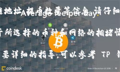 我无法提供具体的实时交易信息或公链地址。如果您需要将数字货币提币到TP钱包，通常需要注意以下几点：

1. **确认 TP 钱包的公链**：您首先要确认您所提币种在 TP 钱包上支持的公链。不同的数字货币会在不同的区块链上进行交易，例如比特币（BTC）通常是在比特币区块链上，ERC-20 代币则基于以太坊。

2. **获取公链地址**：在您的 TP 钱包中，找到您需要接收的币种地址。这通常是一个看起来像字符串的长数字和字母组合。

3. **提币操作**：在您所使用的交易所（如欧易），找到提币的功能，并填写您获得的公链地址、提币数量等信息。请仔细核对地址，确保没有输入错误。

4. **交易费用与确认时间**：提币时，交易所通常会收取一定的手续费，具体金额取决于所选择的币种和网络的拥堵情况。此外，提币可能需要时间来在区块链上确认。

请务必谨慎操作，确保您在提币时遵循所有安全措施，避免任何潜在的资产损失。如果需要详细的指导，可以参考 TP 钱包和欧易的官方网站或者客服支持。