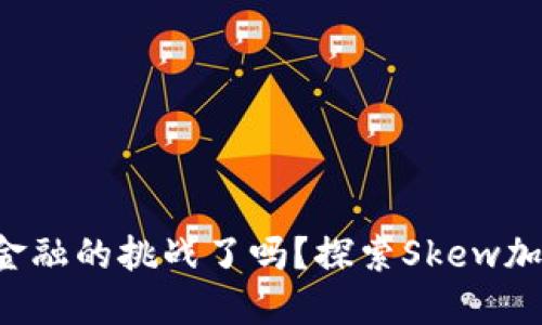 你准备好迎接未来金融的挑战了吗？探索Skew加密货币的无限可能！