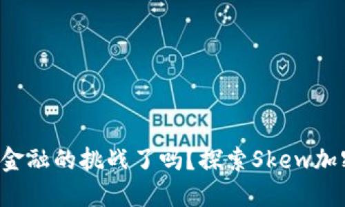你准备好迎接未来金融的挑战了吗？探索Skew加密货币的无限可能！