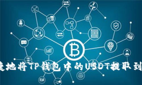 如何安全便捷地将TP钱包中的USDT提取到火币交易所？