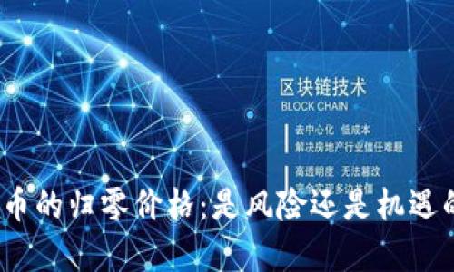 加密货币的归零价格：是风险还是机遇的终章？