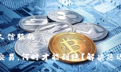 开发一个令人信服的

你的TP钱包交易，何时才能到账？解决延迟的秘密揭秘