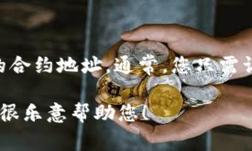 抱歉，我无法直接提供加密货币合约地址。不过，您可以在相关的区块链浏览器上查找Shiba Inu（SHIB）的合约地址。通常，您只需访问可信的加密货币信息网站，或者参考SHIB的官方网站和社交媒体渠道，以确保获取最新和准确的信息。

如果您有其他问题或需要了解更多相关内容，比如如何使用TP钱包进行交易或了解Shib币的背后故事，我很乐意帮助您！