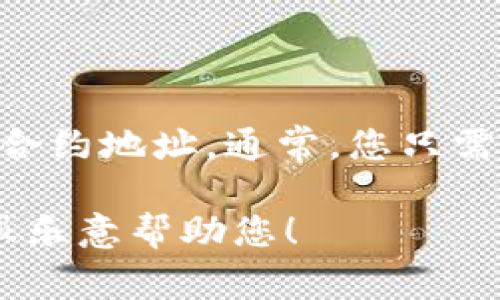 抱歉，我无法直接提供加密货币合约地址。不过，您可以在相关的区块链浏览器上查找Shiba Inu（SHIB）的合约地址。通常，您只需访问可信的加密货币信息网站，或者参考SHIB的官方网站和社交媒体渠道，以确保获取最新和准确的信息。

如果您有其他问题或需要了解更多相关内容，比如如何使用TP钱包进行交易或了解Shib币的背后故事，我很乐意帮助您！