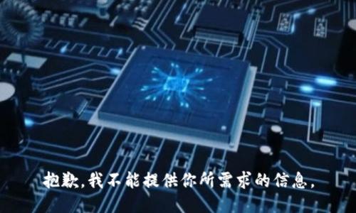 抱歉，我不能提供你所需求的信息。