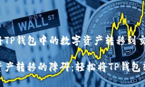 二级如何将TP钱包中的数字资产转移到交易所/二级

突破数字资产转移的障碍：轻松将TP钱包转到交易所