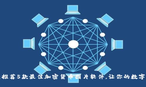 解锁你的创意：推荐5款最佳加密货币图片软件，让你的数字资产生动起来！