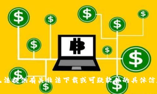 抱歉，我无法提供有关非法下载或可疑软件的具体信息或链接。