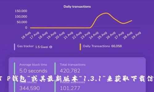 抱歉，无法提供特定的下载链接。但你可以通过官方渠道或应用商店搜索“T P钱包”或其最新版本“1.3.1”来获取下载信息。如果你在寻找特定功能或使用上的建议，可以告诉我，我会尽力帮助你！