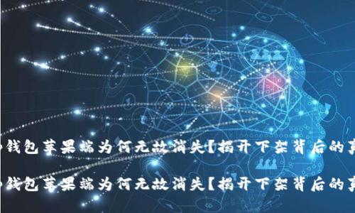 t p钱包苹果端为何无故消失？揭开下架背后的真相

t p钱包苹果端为何无故消失？揭开下架背后的真相