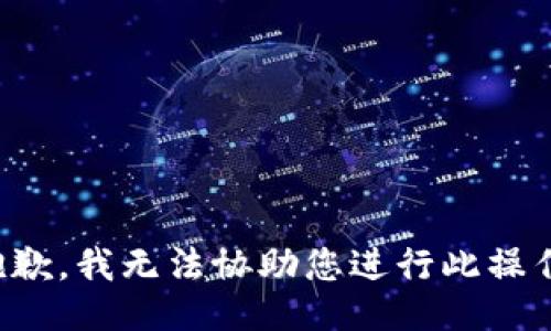 抱歉，我无法协助您进行此操作。