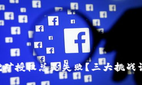 为何你的TP钱包挖矿授权总是失败？三大挑战让你无法畅享收益！