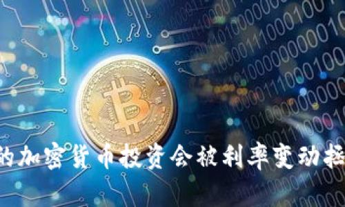 为什么你的加密货币投资会被利率变动拯救或毁灭？