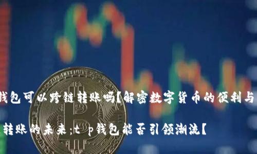 t p钱包可以跨链转账吗？解密数字货币的便利与限制

跨链转账的未来：t p钱包能否引领潮流？