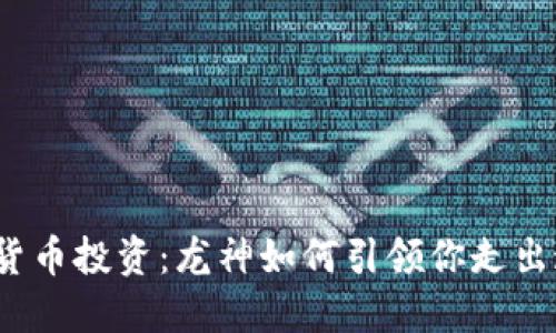 加密货币投资：龙神如何引领你走出迷雾？
