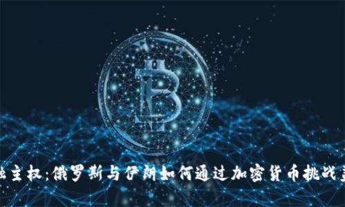 夺回金融主权：俄罗斯与伊朗如何通过加密货币挑战美元霸权