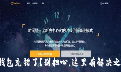   
TP钱包充错了？别担心，这里有解决之道！