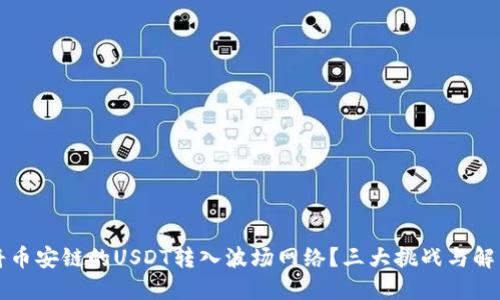 为何将币安链的USDT转入波场网络？三大挑战与解决方案