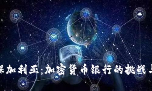探索保加利亚：加密货币银行的挑战与机遇