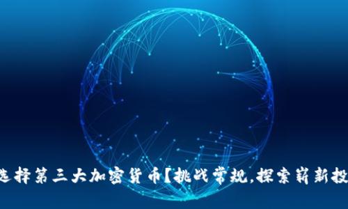 为什么选择第三大加密货币？挑战常规，探索崭新投资领域！