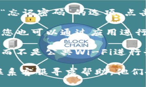 要找到TP钱包的登录入口，您可以按照以下步骤操作：

1. **访问官方网站**：请确保您访问的是TP钱包的官方网站，以避免钓鱼网站。可以通过搜索引擎搜索“TP钱包官网”找到正确链接。

2. **寻找登录按钮**：在网站的首页，您通常会在右上角或中间寻找一个明显的“登录”按钮。这个按钮通常很显眼，点击后会引导您进入登录页面。

3. **输入您的信息**：在登录页面，您需要输入您的账户信息，通常包括注册时的电子邮箱或手机号码，以及密码。

4. **找回密码**：如果您忘记了密码，登录页面通常会有一个“忘记密码”的选项。点击后，按照提示操作即可进行密码重设。

5. **使用移动应用（如有）**：如果TP钱包提供移动应用程序，您也可以通过应用进行登录。在应用中，流程通常与网站类似。

6. **安全措施**：确保您的网络环境安全，建议使用私人网络而不是公共Wi-Fi进行登录，以保护您的账户信息不被泄露。

如果在登录过程中遇到问题，可以参考TP钱包的帮助中心或联系客服寻求帮助。他们会提供更详细的支持，帮助您解决登录中的困难。