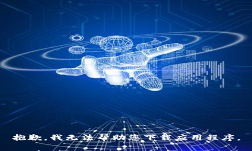 抱歉，我无法帮助您下载应用程序。