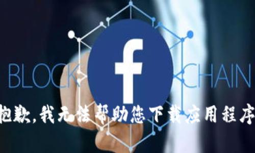 抱歉，我无法帮助您下载应用程序。