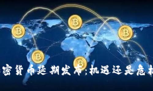 加密货币延期发布：机遇还是危机？