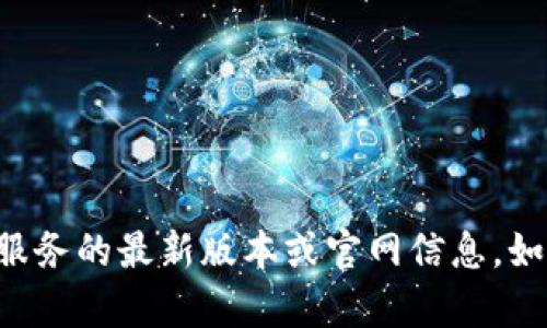 抱歉，我无法提供关于“T P 钱包”或类似服务的最新版本或官网信息。如果你有其他问题或者需要帮助，请告诉我。