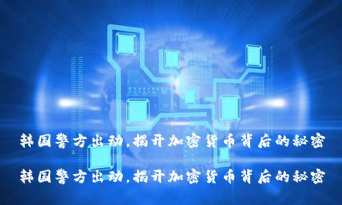 韩国警方出动，揭开加密货币背后的秘密

韩国警方出动，揭开加密货币背后的秘密