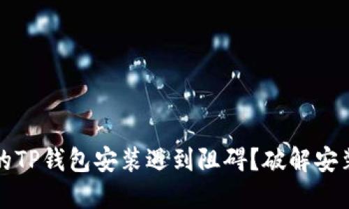 华为手机用户，你的TP钱包安装遇到阻碍？破解安装难题的终极指南！