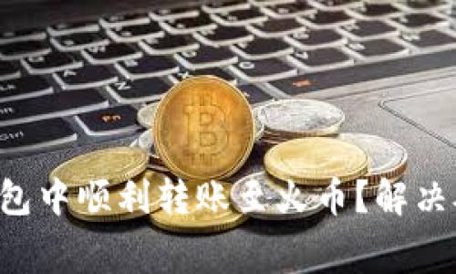 如何在TP钱包中顺利转账至火币？解决矿工费疑惑！