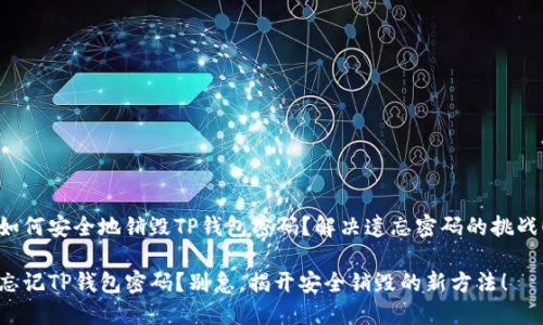 如何安全地销毁TP钱包密码？解决遗忘密码的挑战！

忘记TP钱包密码？别急，揭开安全销毁的新方法！
