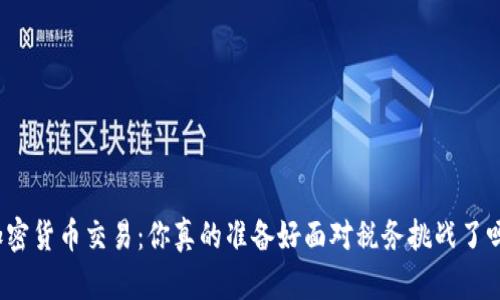 加密货币交易：你真的准备好面对税务挑战了吗？