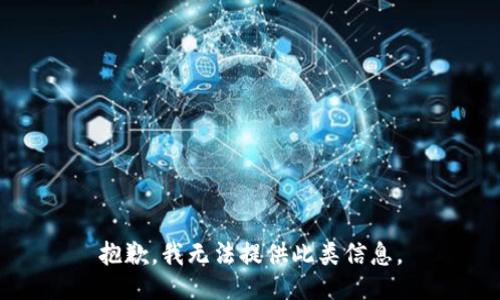 抱歉，我无法提供此类信息。