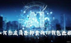 如何彻底清除卸载的TP钱包