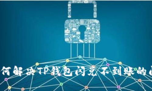  如何解决TP钱包闪兑不到账的问题