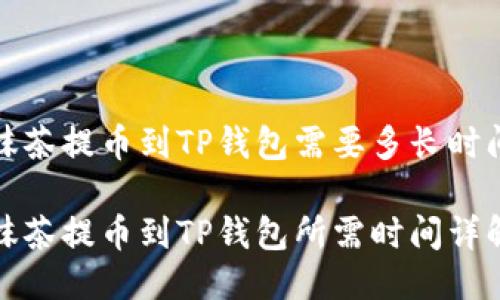 抹茶提币到TP钱包需要多长时间

抹茶提币到TP钱包所需时间详解