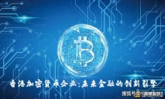香港加密货币企业：未来金融的创新引擎