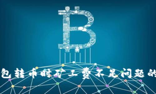 解决TP钱包转币时矿工费不足问题的完整指南