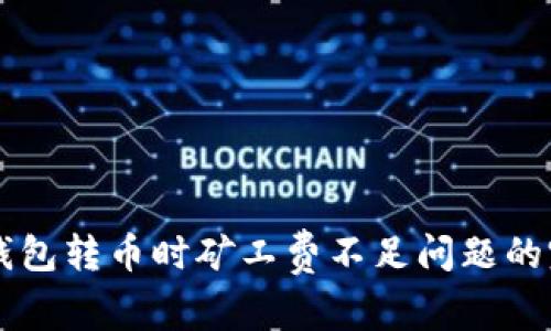 解决TP钱包转币时矿工费不足问题的完整指南